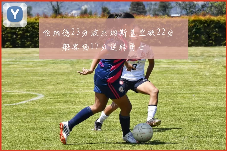 伦纳德23分波杰姆斯基空砍22分 快船客场17分逆转勇士