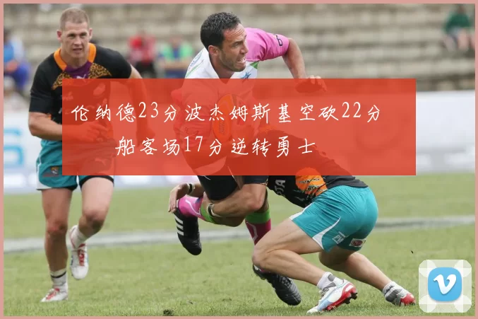 伦纳德23分波杰姆斯基空砍22分 快船客场17分逆转勇士