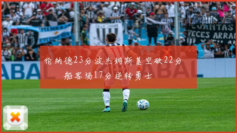 伦纳德23分波杰姆斯基空砍22分 快船客场17分逆转勇士