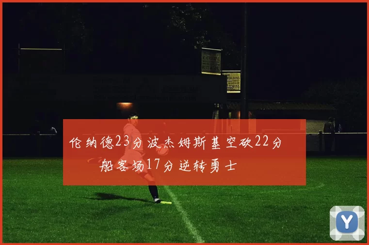 伦纳德23分波杰姆斯基空砍22分 快船客场17分逆转勇士