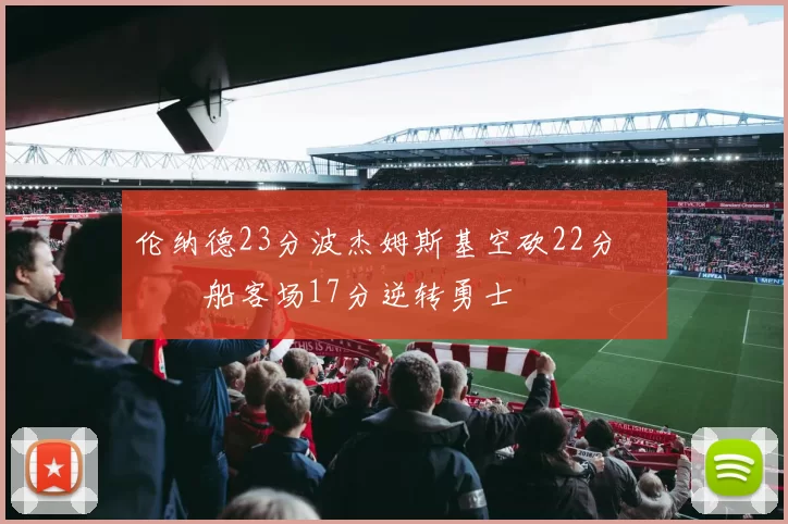 伦纳德23分波杰姆斯基空砍22分 快船客场17分逆转勇士
