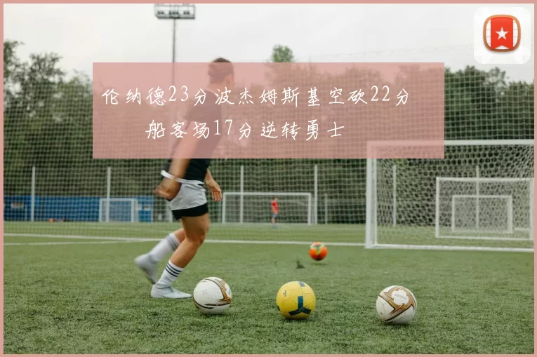 伦纳德23分波杰姆斯基空砍22分 快船客场17分逆转勇士