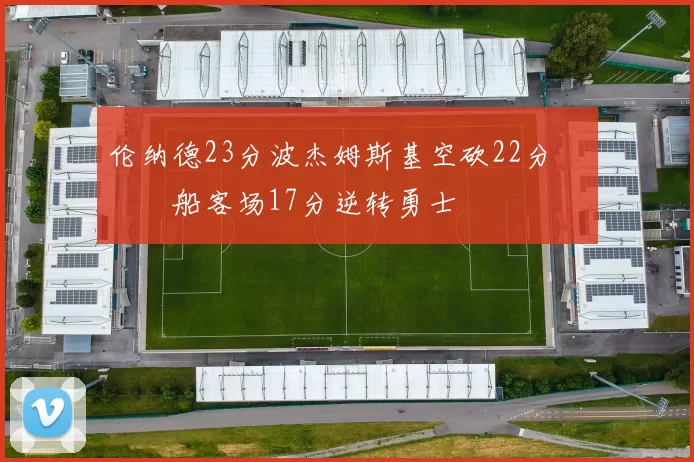 伦纳德23分波杰姆斯基空砍22分 快船客场17分逆转勇士