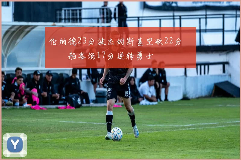 伦纳德23分波杰姆斯基空砍22分 快船客场17分逆转勇士