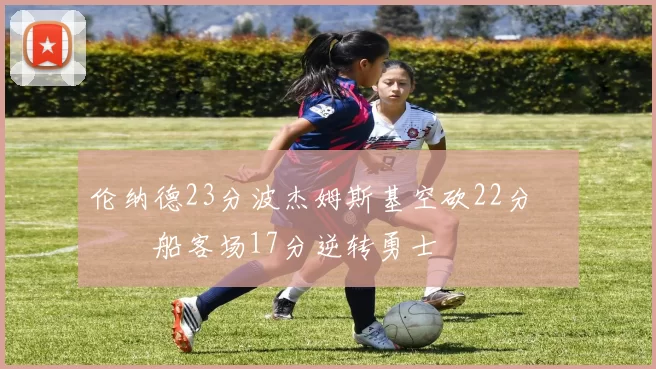 伦纳德23分波杰姆斯基空砍22分 快船客场17分逆转勇士