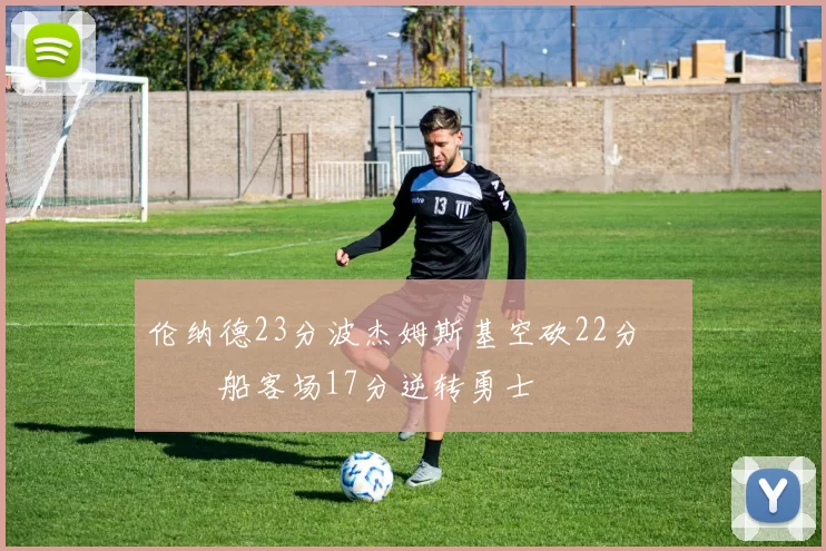 伦纳德23分波杰姆斯基空砍22分 快船客场17分逆转勇士