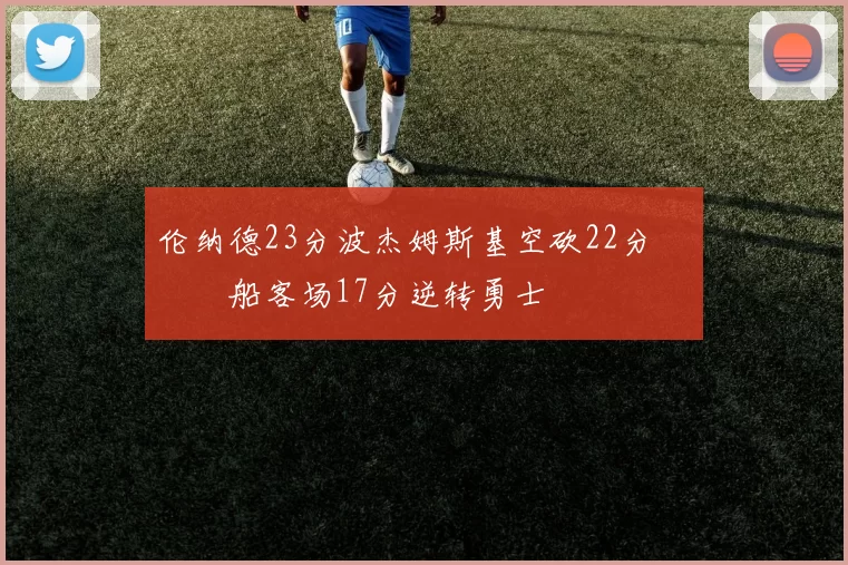 伦纳德23分波杰姆斯基空砍22分 快船客场17分逆转勇士