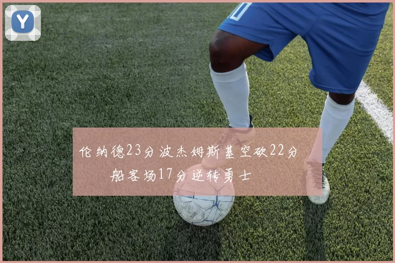 伦纳德23分波杰姆斯基空砍22分 快船客场17分逆转勇士