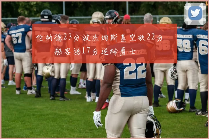 伦纳德23分波杰姆斯基空砍22分 快船客场17分逆转勇士