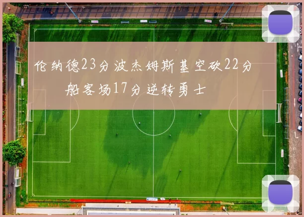 伦纳德23分波杰姆斯基空砍22分 快船客场17分逆转勇士