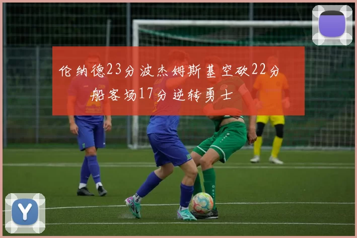 伦纳德23分波杰姆斯基空砍22分 快船客场17分逆转勇士