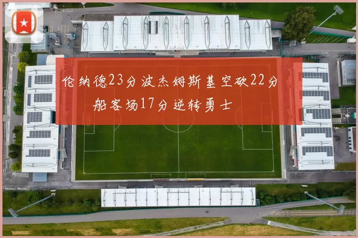 伦纳德23分波杰姆斯基空砍22分 快船客场17分逆转勇士