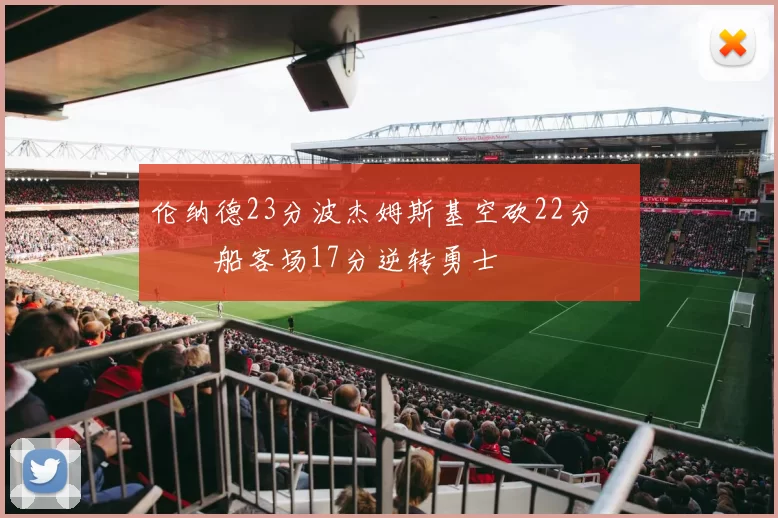 伦纳德23分波杰姆斯基空砍22分 快船客场17分逆转勇士