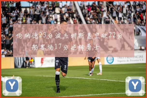 伦纳德23分波杰姆斯基空砍22分 快船客场17分逆转勇士