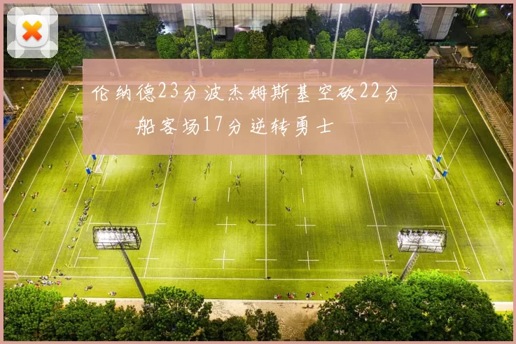 伦纳德23分波杰姆斯基空砍22分 快船客场17分逆转勇士