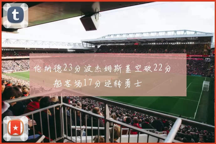 伦纳德23分波杰姆斯基空砍22分 快船客场17分逆转勇士