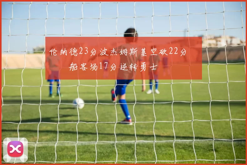 伦纳德23分波杰姆斯基空砍22分 快船客场17分逆转勇士