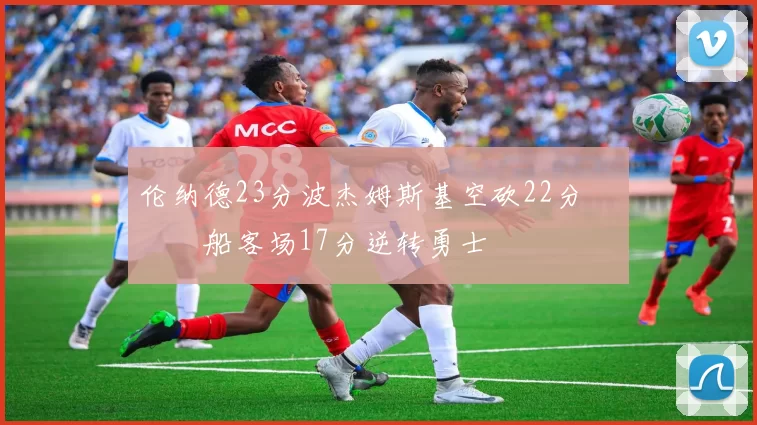 伦纳德23分波杰姆斯基空砍22分 快船客场17分逆转勇士