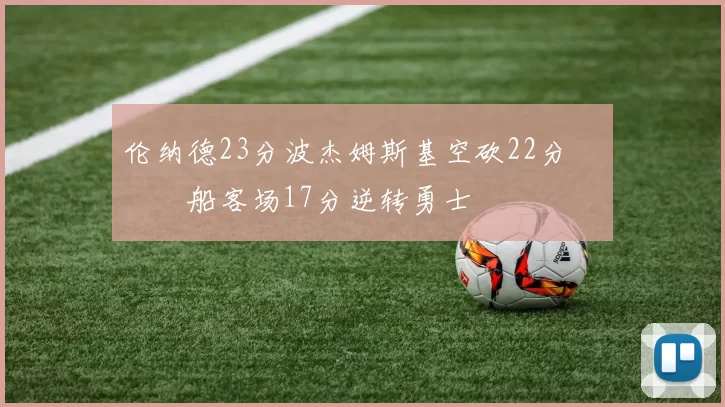 伦纳德23分波杰姆斯基空砍22分 快船客场17分逆转勇士