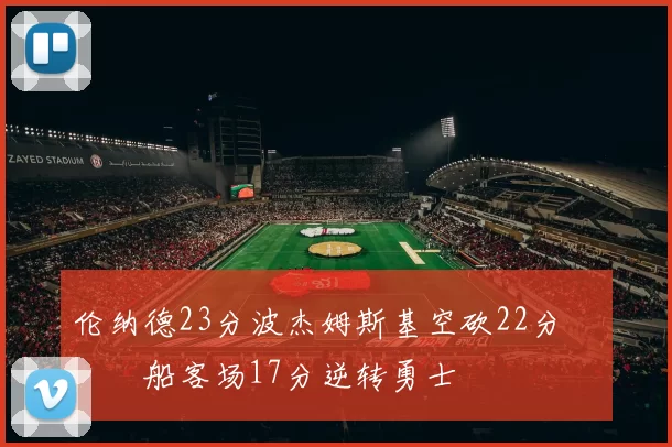 伦纳德23分波杰姆斯基空砍22分 快船客场17分逆转勇士