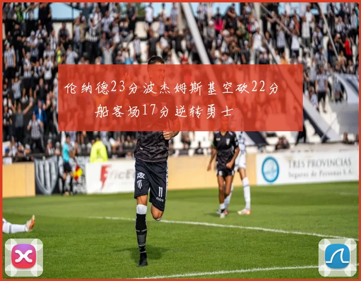 伦纳德23分波杰姆斯基空砍22分 快船客场17分逆转勇士