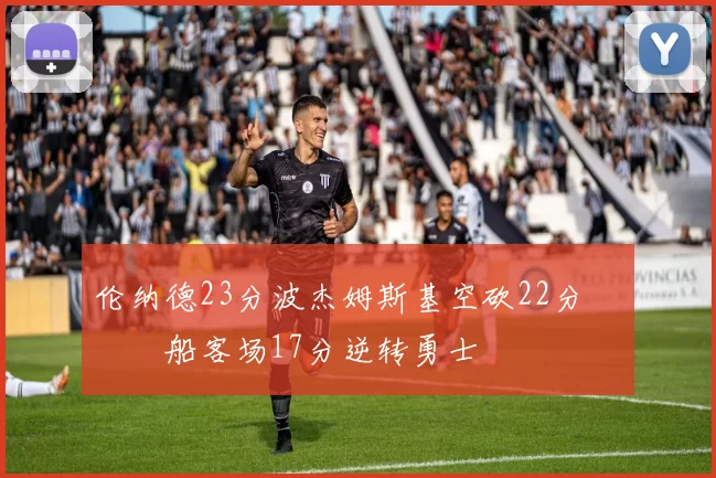 伦纳德23分波杰姆斯基空砍22分 快船客场17分逆转勇士