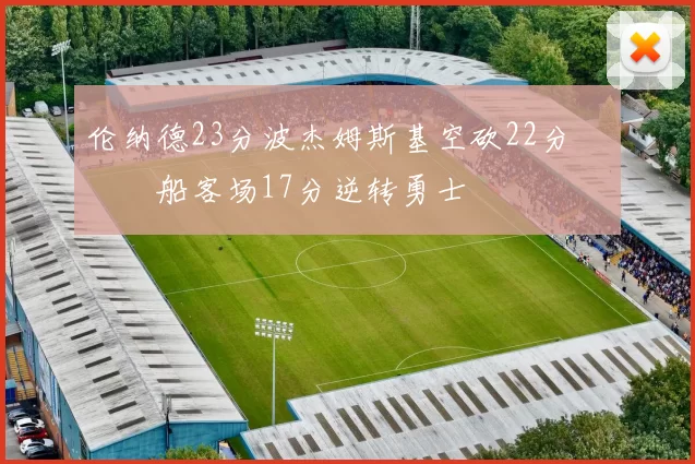 伦纳德23分波杰姆斯基空砍22分 快船客场17分逆转勇士