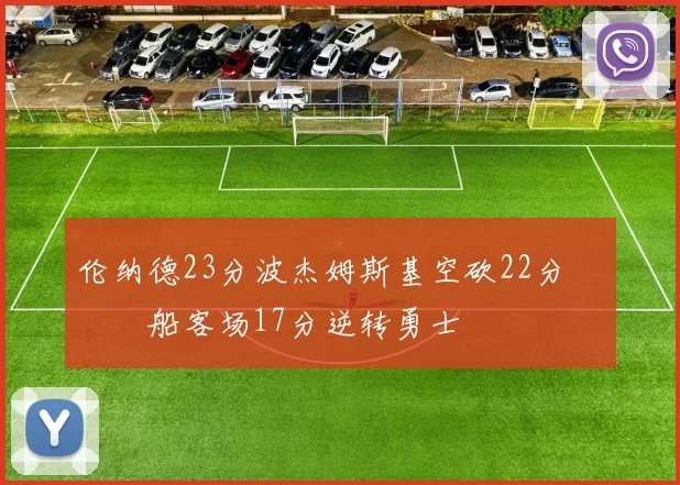 伦纳德23分波杰姆斯基空砍22分 快船客场17分逆转勇士