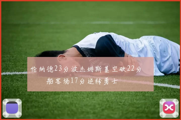 伦纳德23分波杰姆斯基空砍22分 快船客场17分逆转勇士