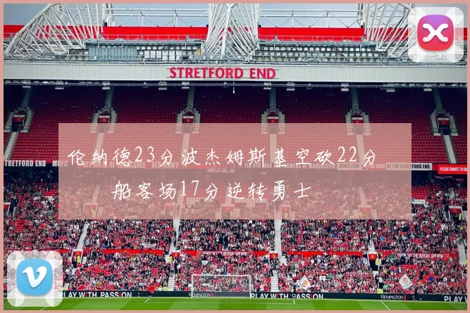 伦纳德23分波杰姆斯基空砍22分 快船客场17分逆转勇士