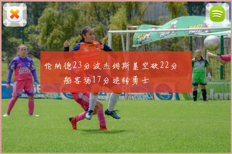 伦纳德23分波杰姆斯基空砍22分 快船客场17分逆转勇士