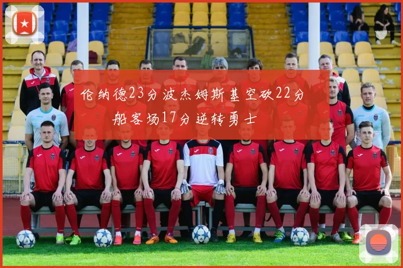 伦纳德23分波杰姆斯基空砍22分 快船客场17分逆转勇士