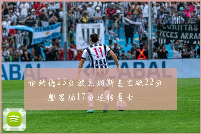 伦纳德23分波杰姆斯基空砍22分 快船客场17分逆转勇士