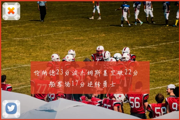 伦纳德23分波杰姆斯基空砍22分 快船客场17分逆转勇士