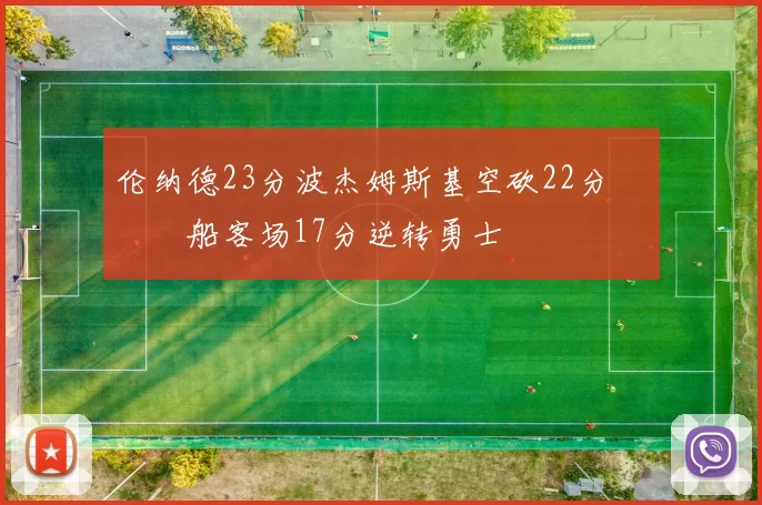 伦纳德23分波杰姆斯基空砍22分 快船客场17分逆转勇士