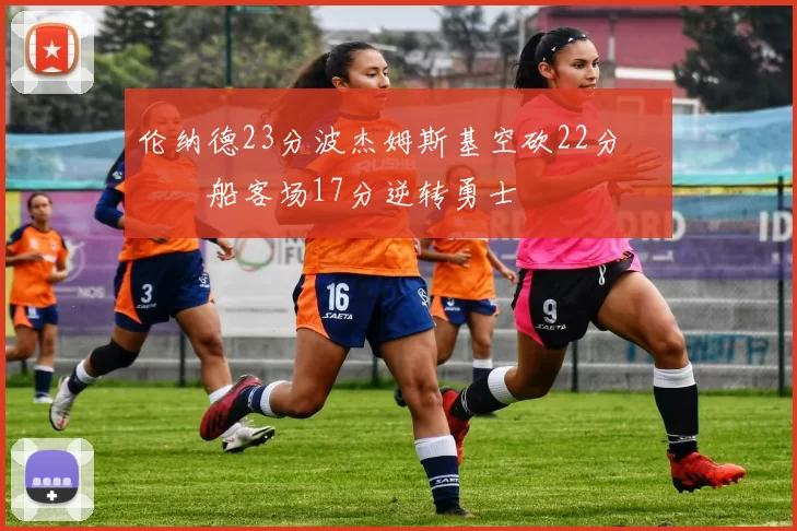 伦纳德23分波杰姆斯基空砍22分 快船客场17分逆转勇士