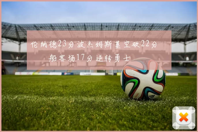 伦纳德23分波杰姆斯基空砍22分 快船客场17分逆转勇士