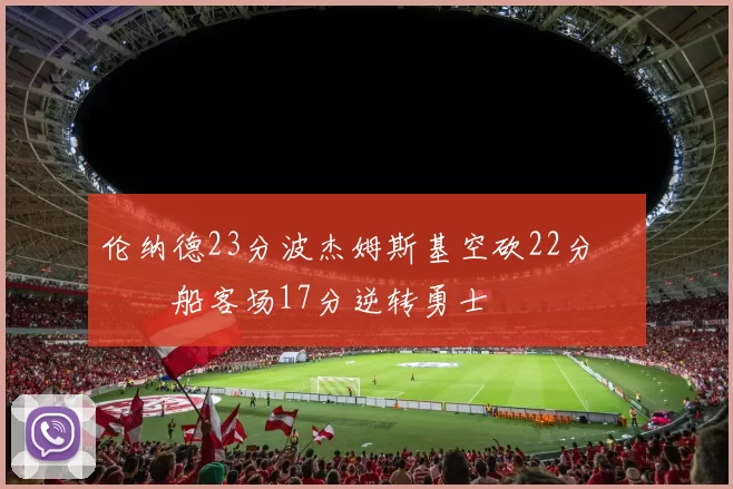 伦纳德23分波杰姆斯基空砍22分 快船客场17分逆转勇士
