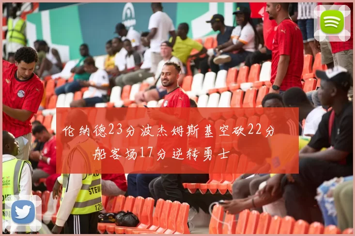 伦纳德23分波杰姆斯基空砍22分 快船客场17分逆转勇士