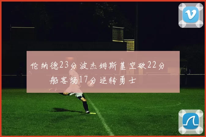 伦纳德23分波杰姆斯基空砍22分 快船客场17分逆转勇士