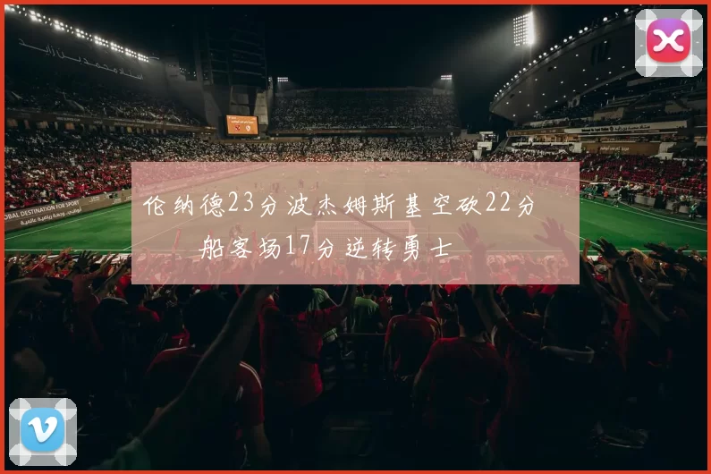 伦纳德23分波杰姆斯基空砍22分 快船客场17分逆转勇士