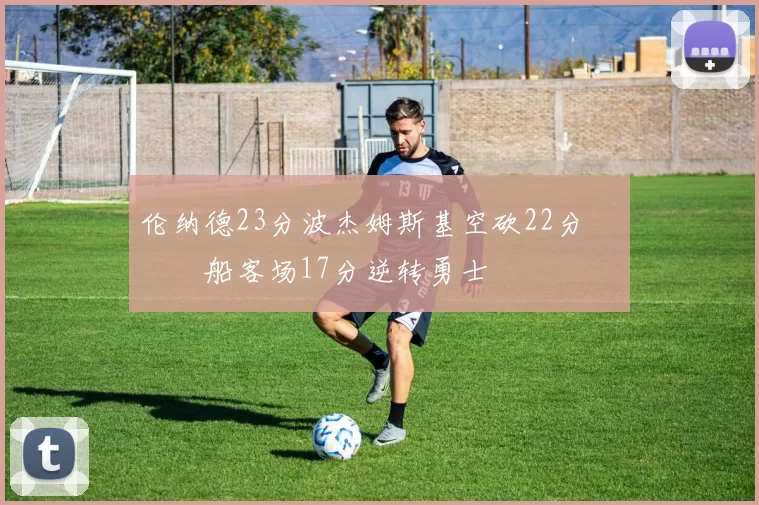 伦纳德23分波杰姆斯基空砍22分 快船客场17分逆转勇士