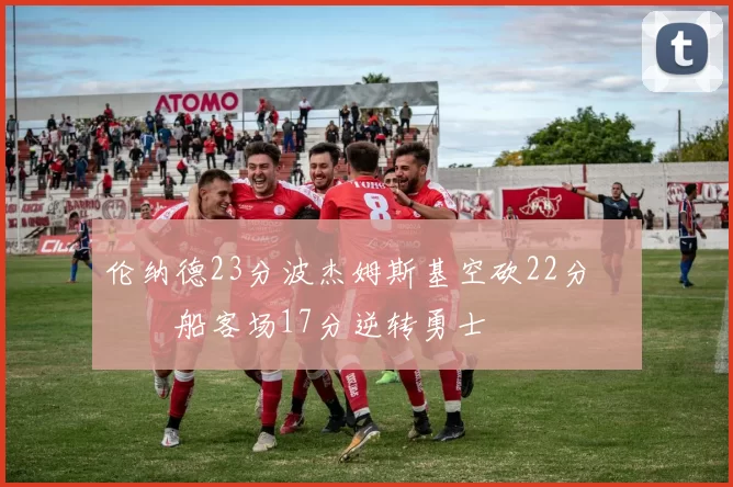 伦纳德23分波杰姆斯基空砍22分 快船客场17分逆转勇士