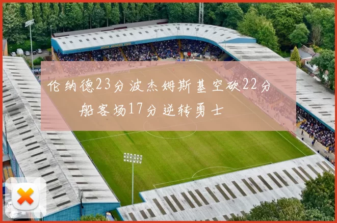 伦纳德23分波杰姆斯基空砍22分 快船客场17分逆转勇士