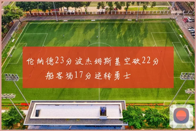 伦纳德23分波杰姆斯基空砍22分 快船客场17分逆转勇士