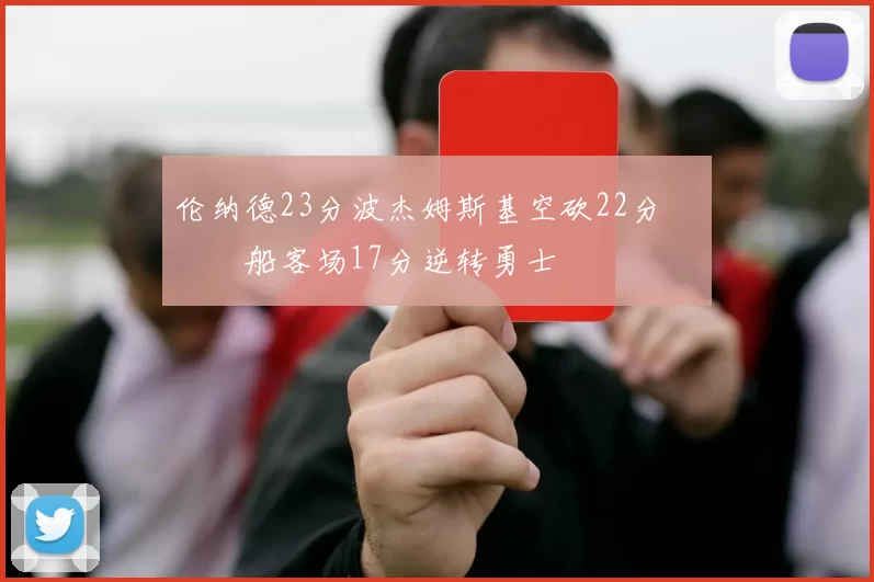 伦纳德23分波杰姆斯基空砍22分 快船客场17分逆转勇士