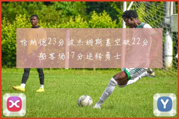 伦纳德23分波杰姆斯基空砍22分 快船客场17分逆转勇士