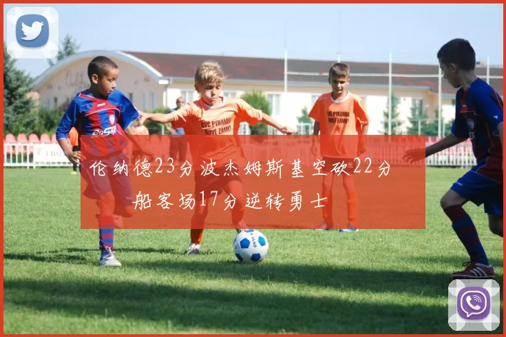 伦纳德23分波杰姆斯基空砍22分 快船客场17分逆转勇士