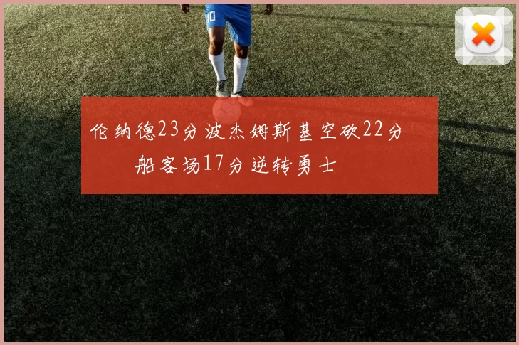 伦纳德23分波杰姆斯基空砍22分 快船客场17分逆转勇士