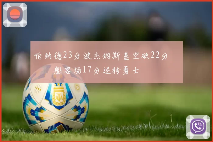 伦纳德23分波杰姆斯基空砍22分 快船客场17分逆转勇士